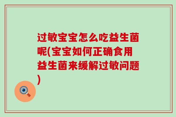 过敏宝宝怎么吃益生菌呢(宝宝如何正确食用益生菌来缓解过敏问题)