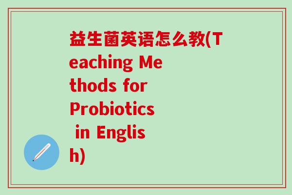 益生菌英语怎么教(Teaching Methods for Probiotics in English)