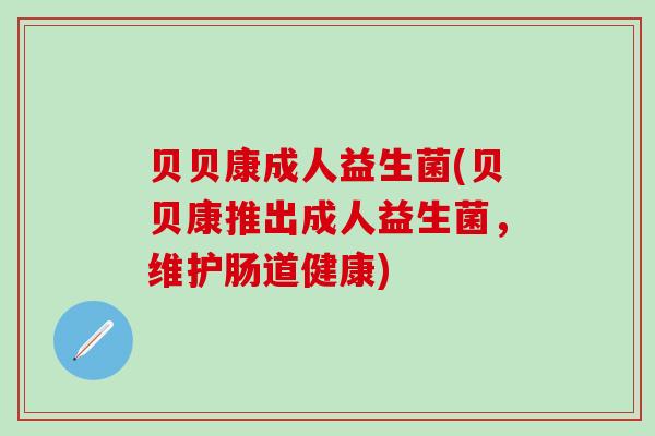 贝贝康成人益生菌(贝贝康推出成人益生菌，维护肠道健康)