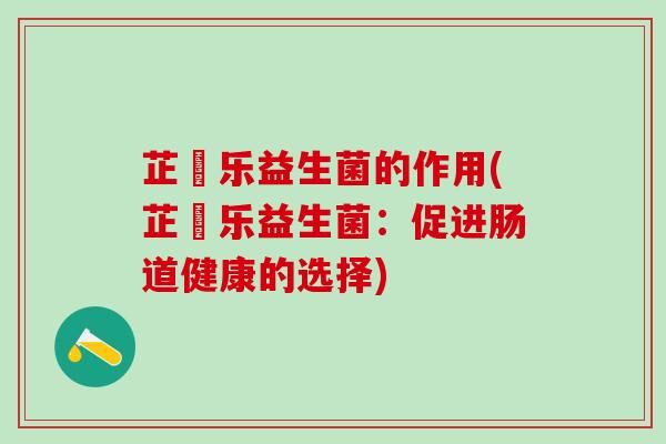 芷慜乐益生菌的作用(芷慜乐益生菌：促进肠道健康的选择)
