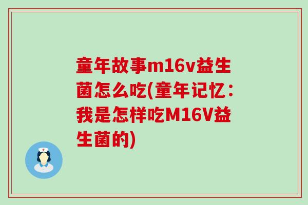 童年故事m16v益生菌怎么吃(童年记忆：我是怎样吃M16V益生菌的)