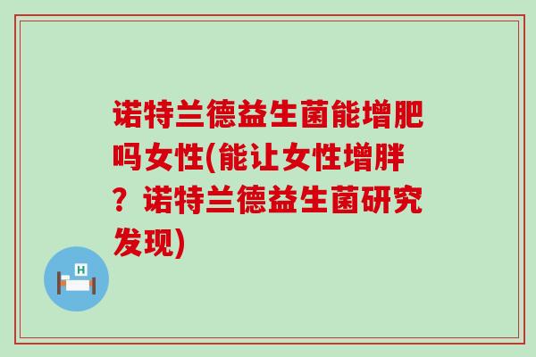 诺特兰德益生菌能增肥吗女性(能让女性增胖？诺特兰德益生菌研究发现)