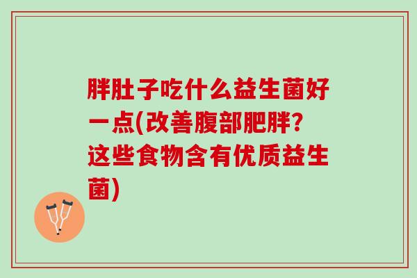 胖肚子吃什么益生菌好一点(改善腹部肥胖？这些食物含有优质益生菌)