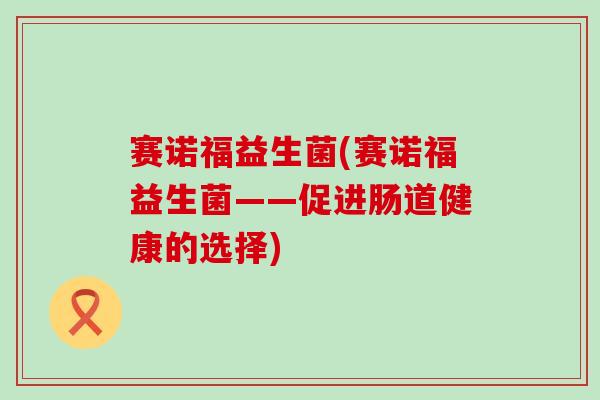 赛诺福益生菌(赛诺福益生菌——促进肠道健康的选择)