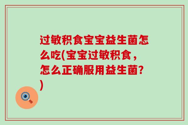 积食宝宝益生菌怎么吃(宝宝积食,怎么正确服用益生菌?) 积食宝宝益生菌怎么吃(宝宝积食,怎么正确服用益生菌?)