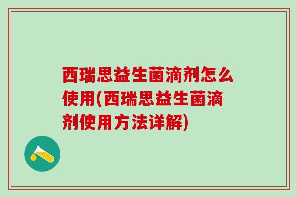 西瑞思益生菌滴剂怎么使用(西瑞思益生菌滴剂使用方法详解)