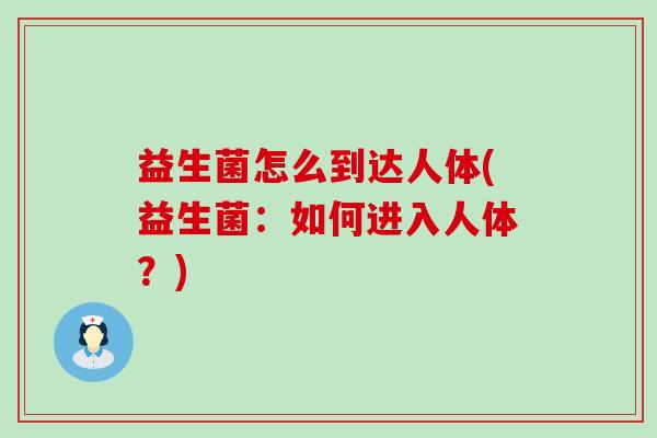 益生菌怎么到达人体(益生菌：如何进入人体？)