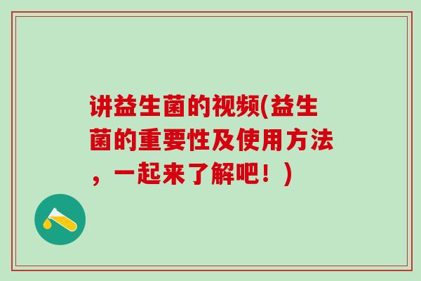 讲益生菌的视频(益生菌的重要性及使用方法，一起来了解吧！)