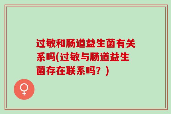 过敏和肠道益生菌有关系吗(过敏与肠道益生菌存在联系吗？)