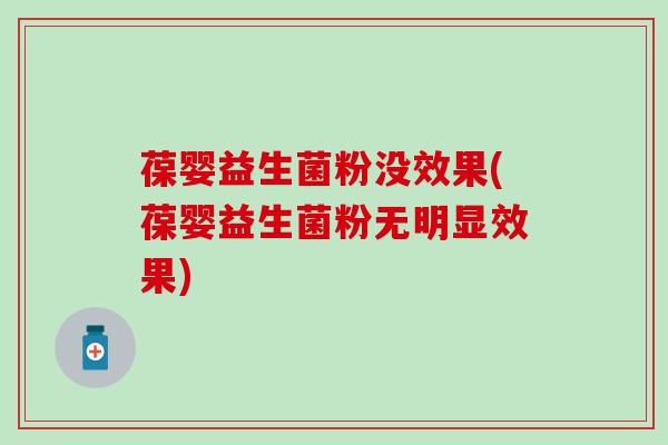 葆婴益生菌粉没效果(葆婴益生菌粉无明显效果)