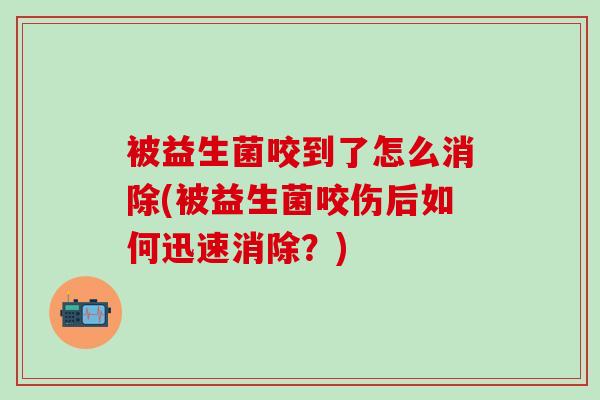 被益生菌咬到了怎么消除(被益生菌咬伤后如何迅速消除？)