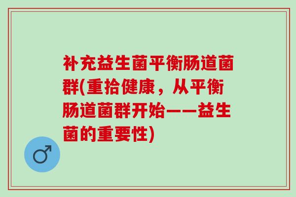 补充益生菌平衡肠道菌群(重拾健康，从平衡肠道菌群开始——益生菌的重要性)