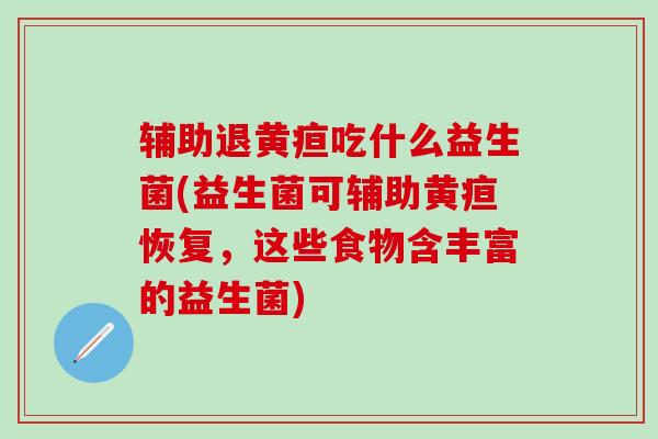 辅助退黄疸吃什么益生菌(益生菌可辅助黄疸恢复，这些食物含丰富的益生菌)