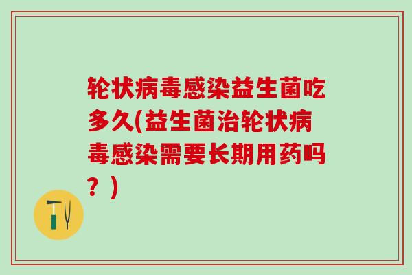 轮状病毒感染益生菌吃多久(益生菌治轮状病毒感染需要长期用药吗？)