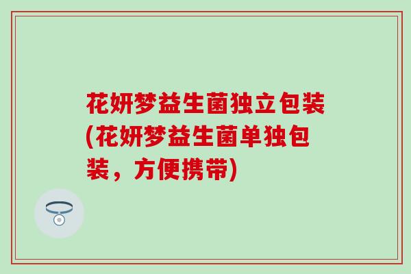 花妍梦益生菌独立包装(花妍梦益生菌单独包装，方便携带)