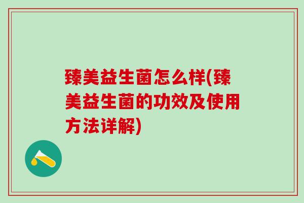 臻美益生菌怎么样(臻美益生菌的功效及使用方法详解) 臻美益生菌怎么样(臻美益生菌的功效及使用方法详解)