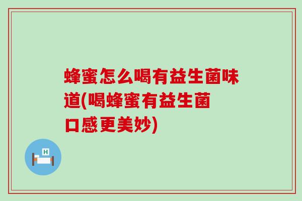 蜂蜜怎么喝有益生菌味道(喝蜂蜜有益生菌 口感更美妙)