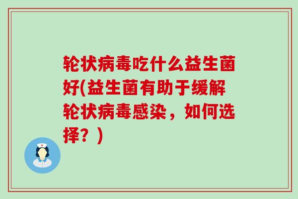 轮状吃什么益生菌好(益生菌有助于缓解轮状,如何选择?) 轮状吃什么益生菌好(益生菌有助于缓解轮状,如何选择?)
