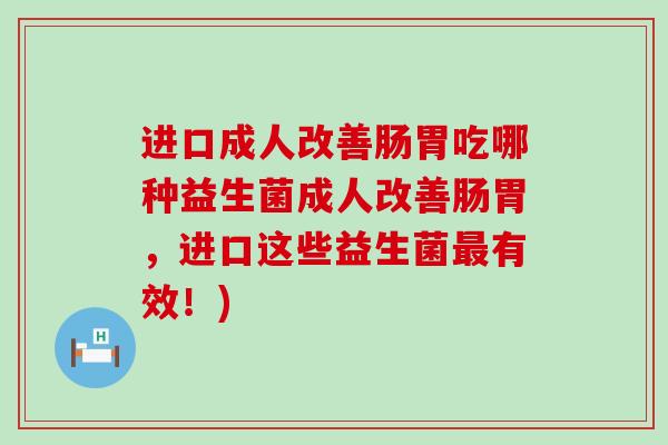 进口成人改善肠胃吃哪种益生菌成人改善肠胃，进口这些益生菌有效！)