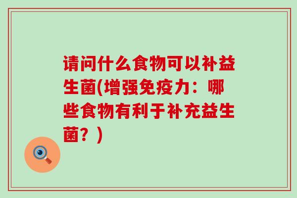 请问什么食物可以补益生菌(增强免疫力：哪些食物有利于补充益生菌？)