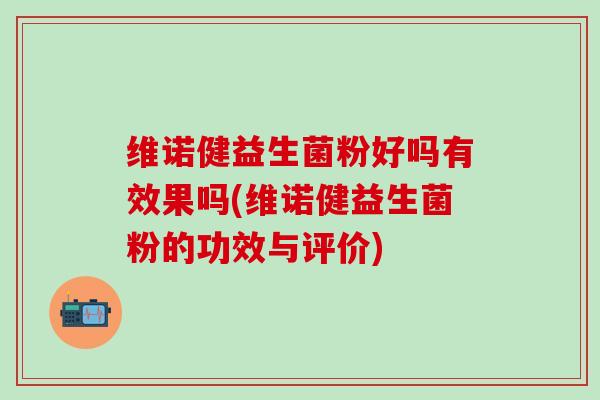 维诺健益生菌粉好吗有效果吗(维诺健益生菌粉的功效与评价)