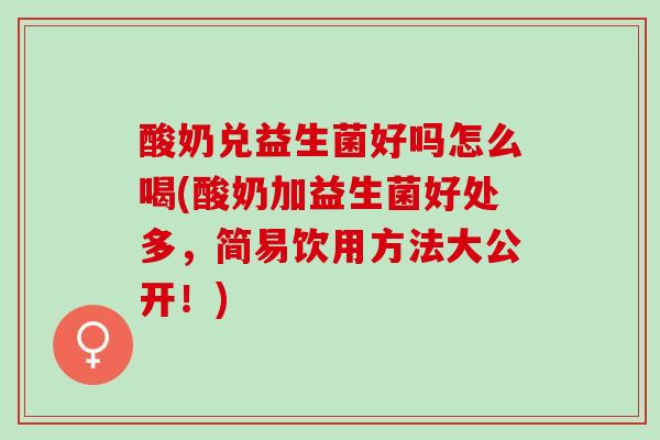 酸奶兑益生菌好吗怎么喝(酸奶加益生菌好处多，简易饮用方法大公开！)