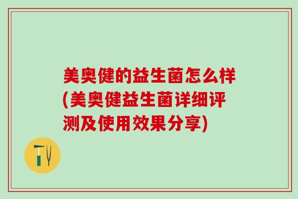 美奥健的益生菌怎么样(美奥健益生菌详细评测及使用效果分享)