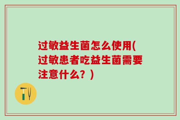 过敏益生菌怎么使用(过敏患者吃益生菌需要注意什么？)