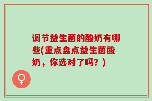 调节益生菌的酸奶有哪些(重点盘点益生菌酸奶，你选对了吗？)