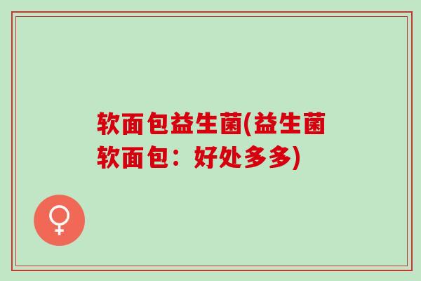 软面包益生菌(益生菌软面包：好处多多)