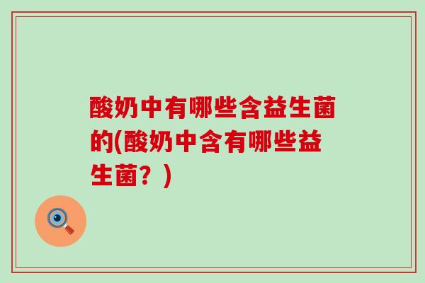 酸奶中有哪些含益生菌的(酸奶中含有哪些益生菌？)