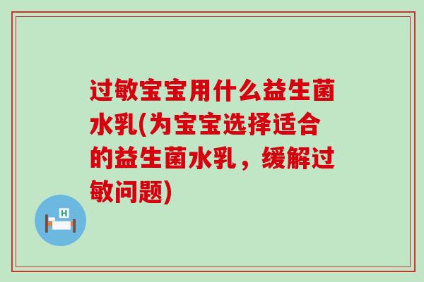 过敏宝宝用什么益生菌水乳(为宝宝选择适合的益生菌水乳，缓解过敏问题)