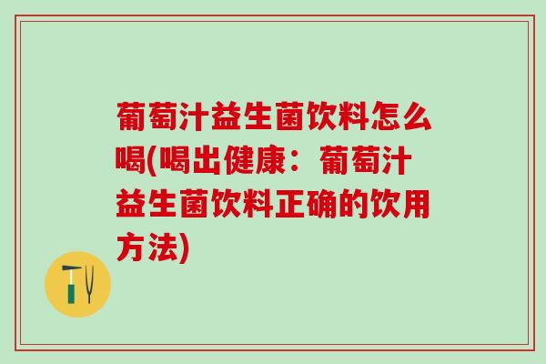 葡萄汁益生菌饮料怎么喝(喝出健康：葡萄汁益生菌饮料正确的饮用方法)