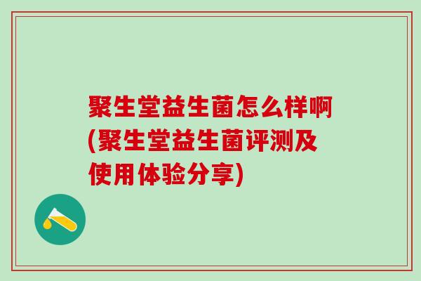 聚生堂益生菌怎么样啊(聚生堂益生菌评测及使用体验分享)