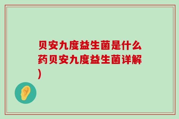 贝安九度益生菌是什么药贝安九度益生菌详解)