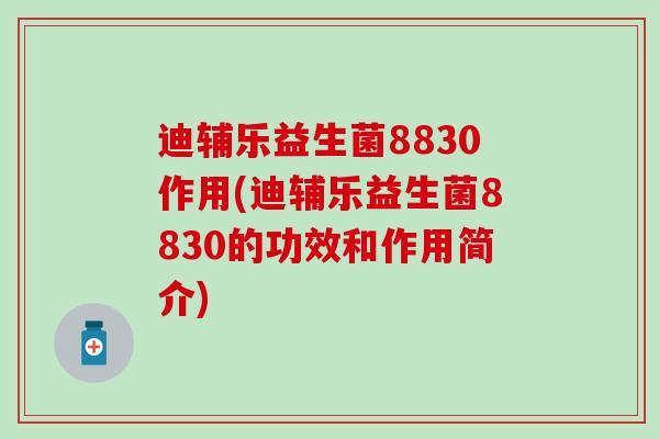 迪辅乐益生菌8830作用(迪辅乐益生菌8830的功效和作用简介)