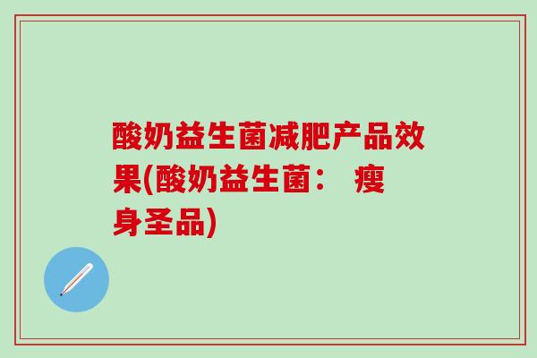 酸奶益生菌减肥产品效果(酸奶益生菌： 瘦身圣品)