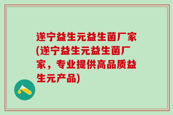 遂宁益生元益生菌厂家(遂宁益生元益生菌厂家，专业提供高品质益生元产品)