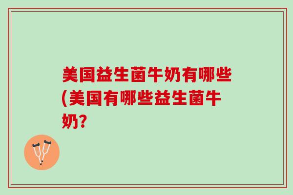美国益生菌牛奶有哪些(美国有哪些益生菌牛奶？