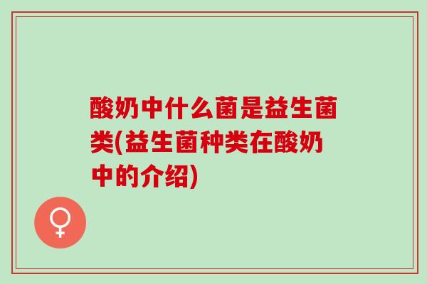 酸奶中什么菌是益生菌类(益生菌种类在酸奶中的介绍)