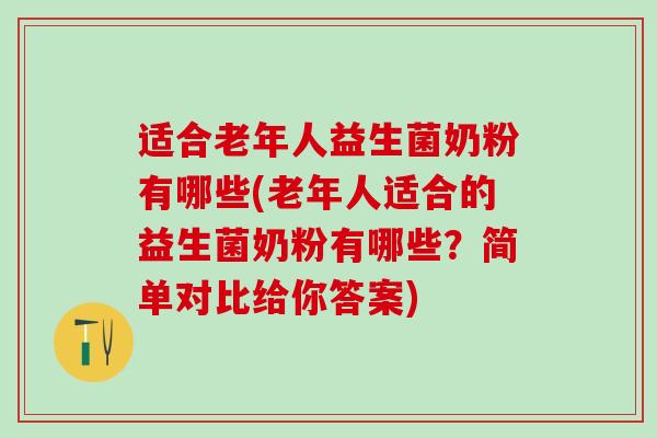 适合老年人益生菌奶粉有哪些(老年人适合的益生菌奶粉有哪些？简单对比给你答案)