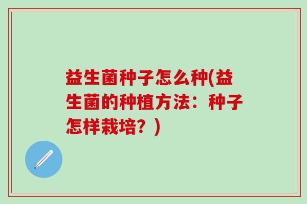 益生菌种子怎么种(益生菌的种植方法：种子怎样栽培？)