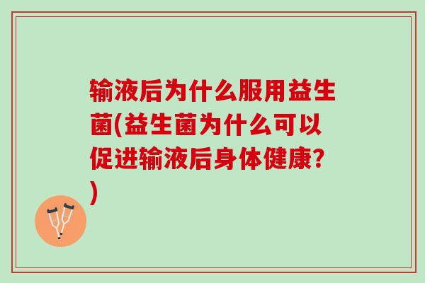 输液后为什么服用益生菌(益生菌为什么可以促进输液后身体健康？)