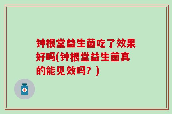 钟根堂益生菌吃了效果好吗(钟根堂益生菌真的能见效吗？)