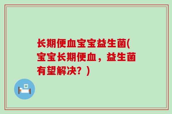 长期便血宝宝益生菌(宝宝长期便血，益生菌有望解决？)