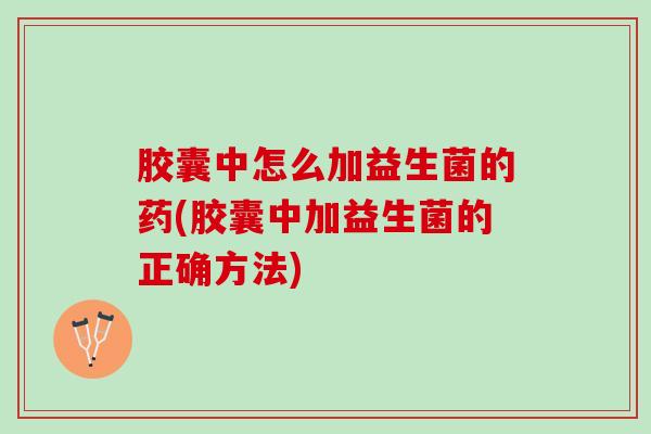 胶囊中怎么加益生菌的药(胶囊中加益生菌的正确方法)