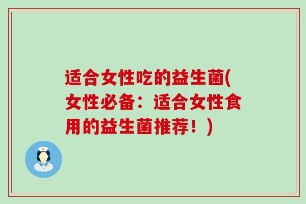 适合女性吃的益生菌(女性必备：适合女性食用的益生菌推荐！)