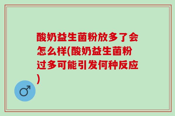 酸奶益生菌粉放多了会怎么样(酸奶益生菌粉过多可能引发何种反应)