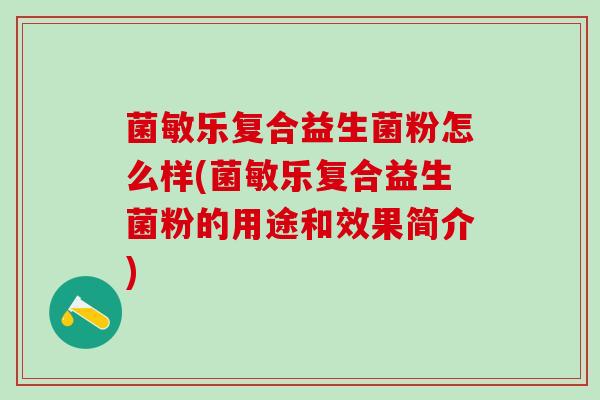 菌敏乐复合益生菌粉怎么样(菌敏乐复合益生菌粉的用途和效果简介)
