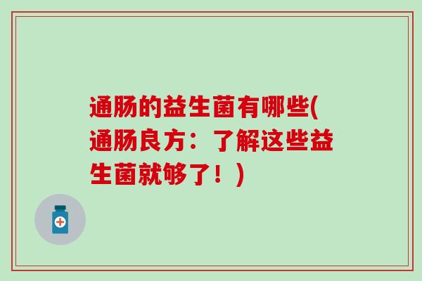 通肠的益生菌有哪些(通肠良方：了解这些益生菌就够了！)